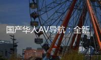 国产华人AV导航：全新导航助您观赏国产华人AV资源