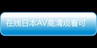 在线日本AV高清观看可搜索